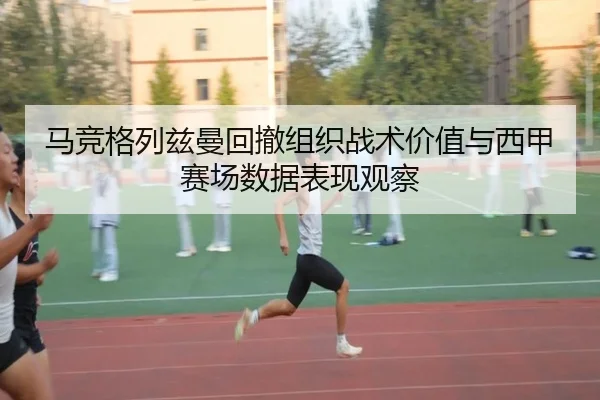 马竞格列兹曼回撤组织战术价值与西甲赛场数据表现观察