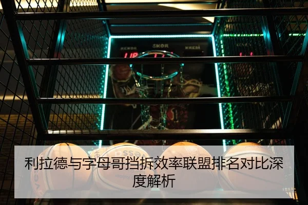 利拉德与字母哥挡拆效率联盟排名对比深度解析