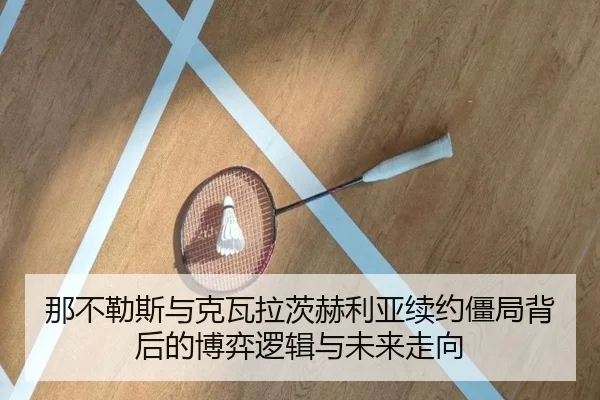 那不勒斯与克瓦拉茨赫利亚续约僵局背后的博弈逻辑与未来走向