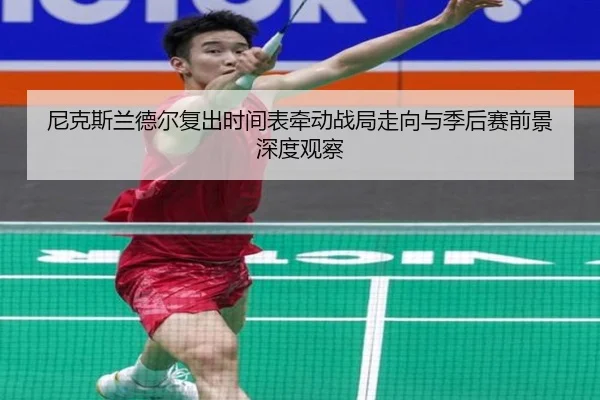 尼克斯兰德尔复出时间表牵动战局走向与季后赛前景深度观察