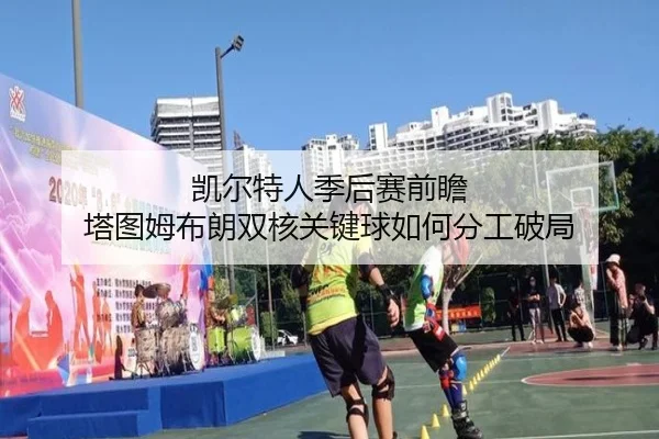 凯尔特人季后赛前瞻 塔图姆布朗双核关键球如何分工破局