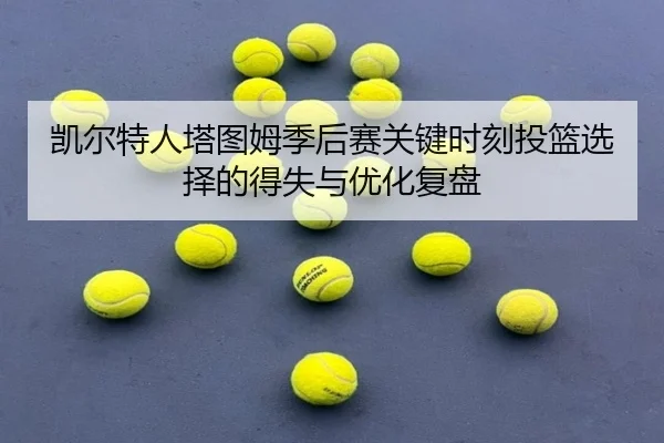凯尔特人塔图姆季后赛关键时刻投篮选择的得失与优化复盘