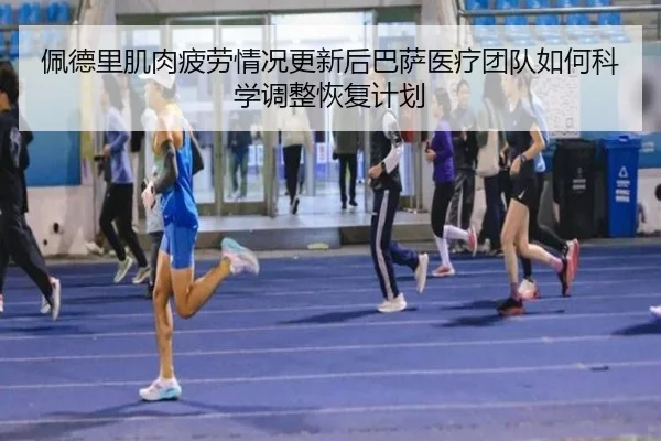 佩德里肌肉疲劳情况更新后巴萨医疗团队如何科学调整恢复计划