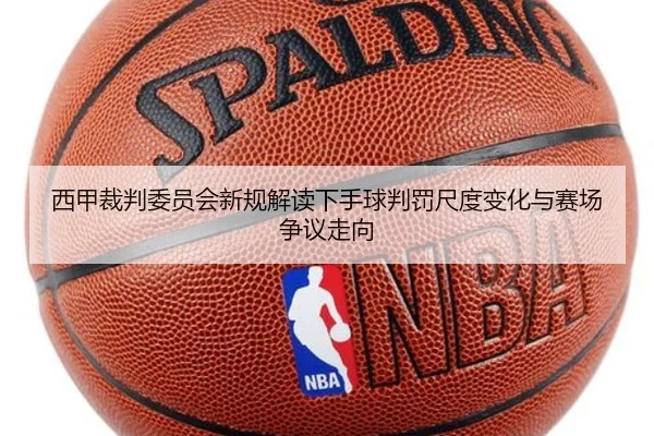 西甲裁判委员会新规解读下手球判罚尺度变化与赛场争议走向