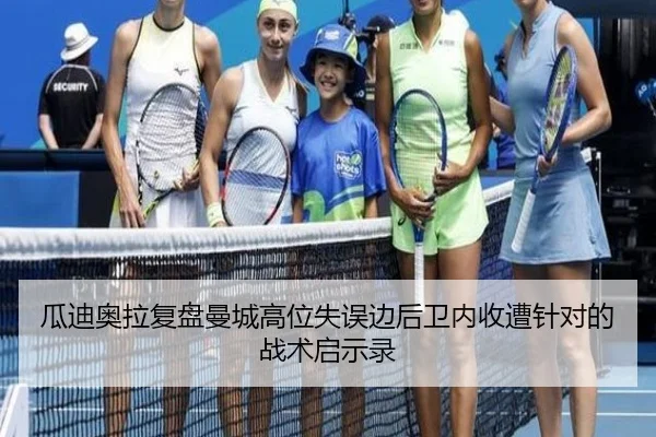 瓜迪奥拉复盘曼城高位失误边后卫内收遭针对的战术启示录