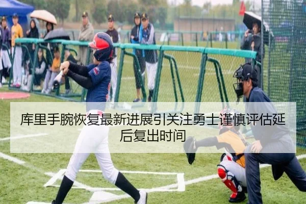 库里手腕恢复最新进展引关注勇士谨慎评估延后复出时间